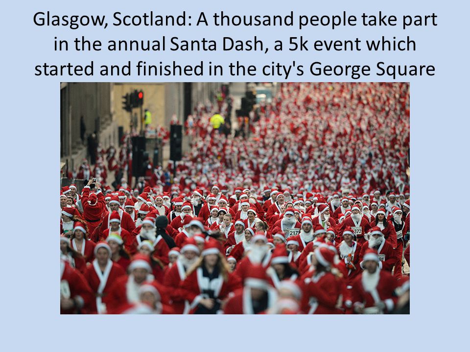 Glasgow, Scotland: A thousand people take part in the annual Santa Dash, a 5k event which started and finished in the city s George Square