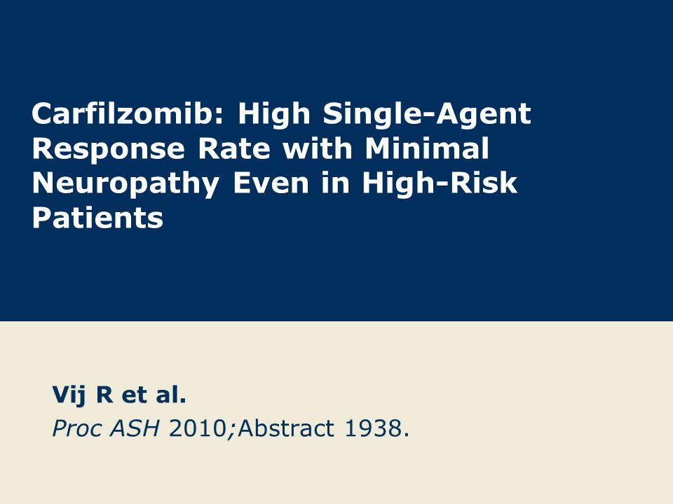 Carfilzomib: High Single-Agent Response Rate with Minimal Neuropathy Even in High-Risk Patients Vij R et al.