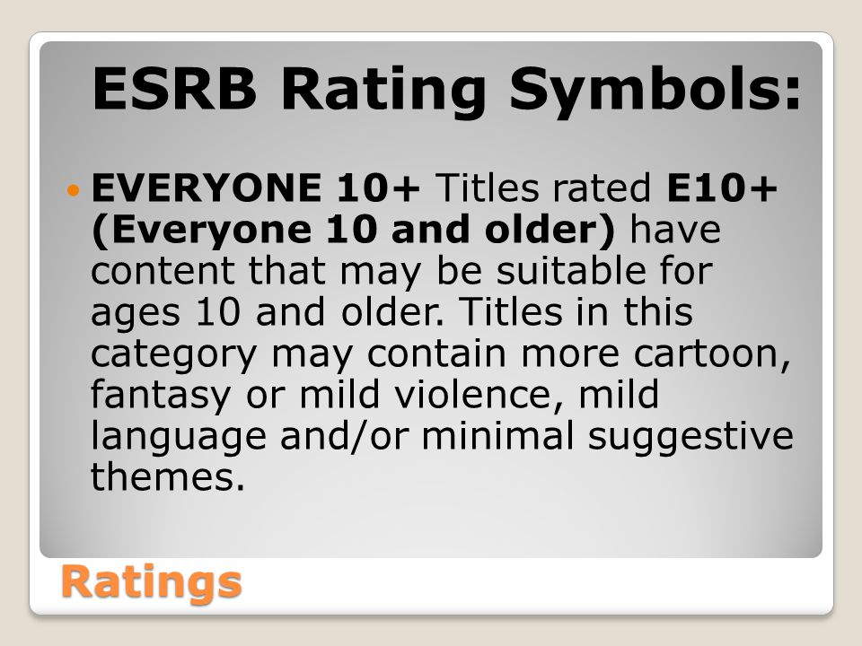 Ratings ESRB Rating Symbols: EVERYONE 10+ Titles rated E10+ (Everyone 10 and older) have content that may be suitable for ages 10 and older.