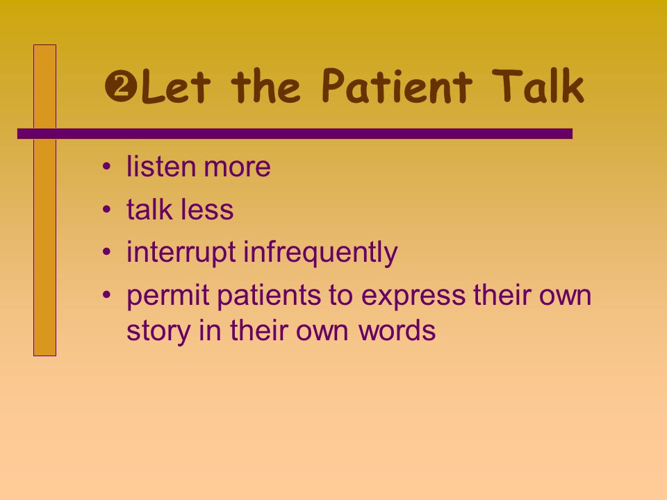  Let the Patient Talk listen more talk less interrupt infrequently permit patients to express their own story in their own words