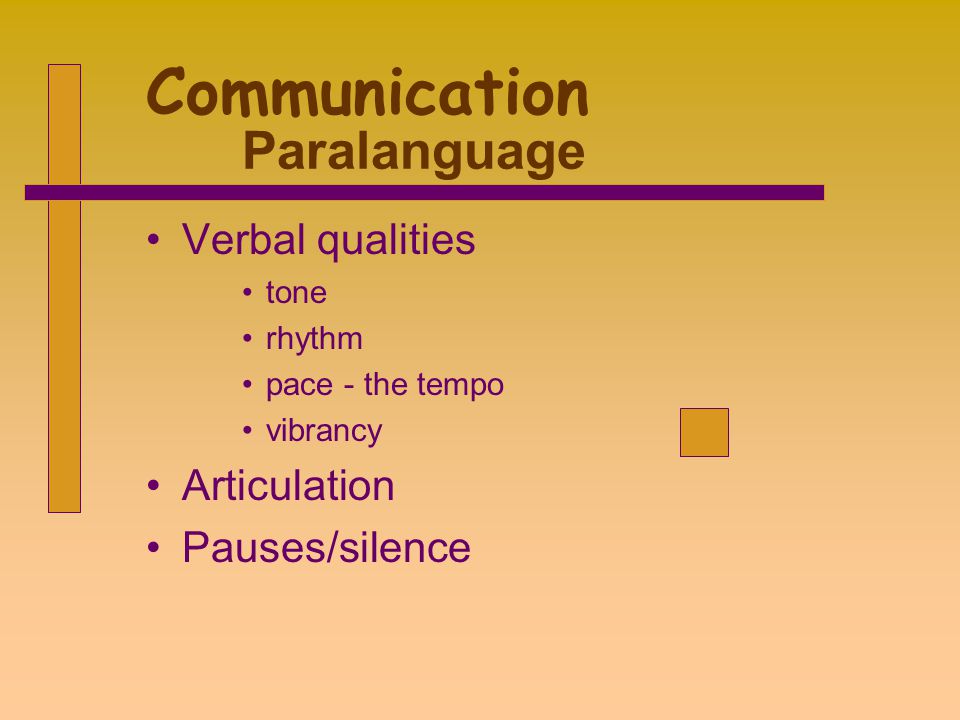 Communication Paralanguage Verbal qualities tone rhythm pace - the tempo vibrancy Articulation Pauses/silence
