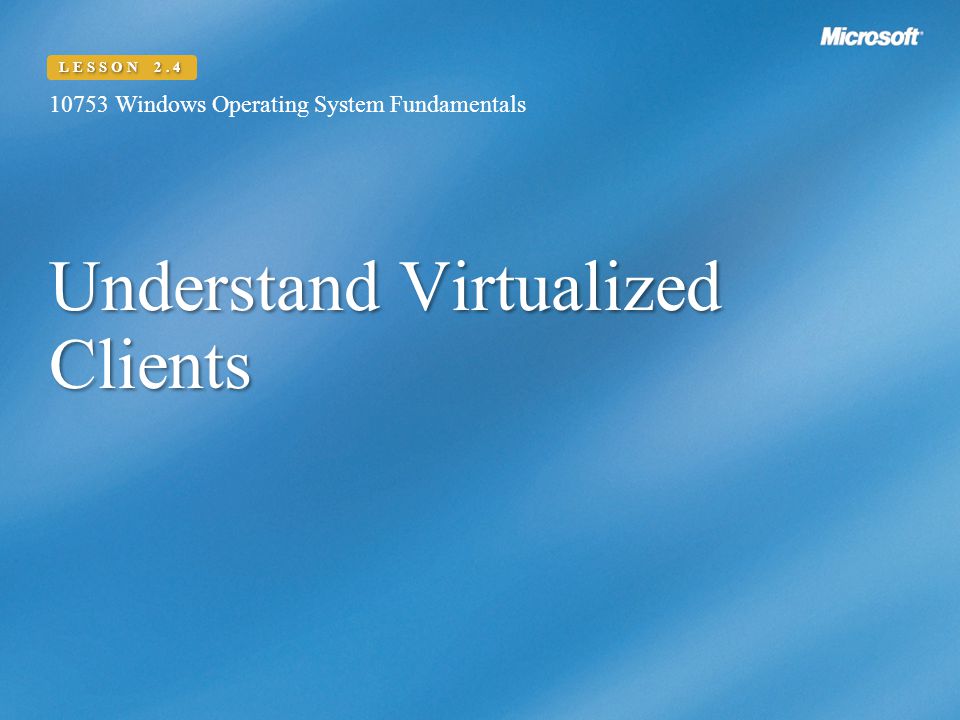 Understand Virtualized Clients Windows Operating System Fundamentals LESSON 2.4