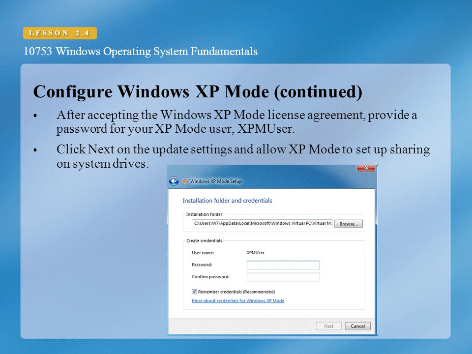 10753 Windows Operating System Fundamentals LESSON 2.4 Configure Windows XP Mode (continued)  After accepting the Windows XP Mode license agreement, provide a password for your XP Mode user, XPMUser.