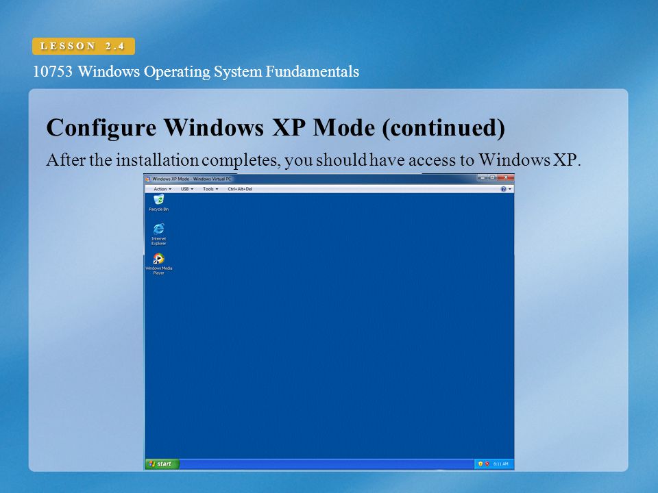 10753 Windows Operating System Fundamentals LESSON 2.4 Configure Windows XP Mode (continued) After the installation completes, you should have access to Windows XP.