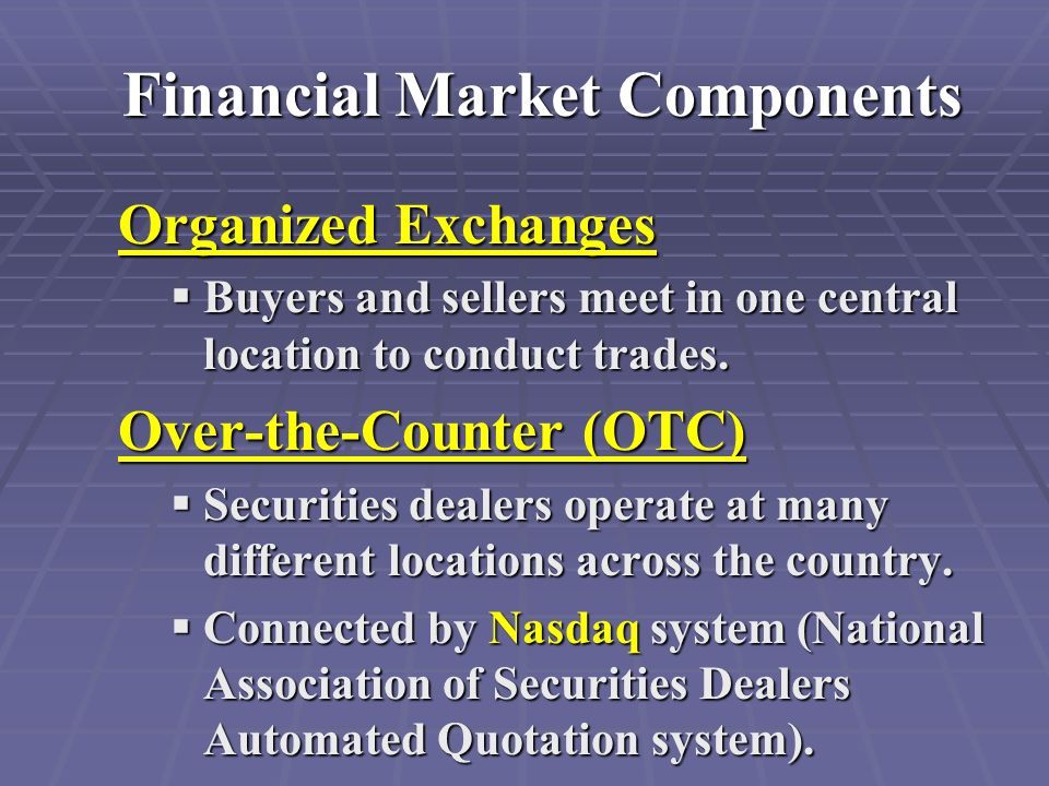 Financial Market Components Organized Exchanges  Buyers and sellers meet in one central location to conduct trades.