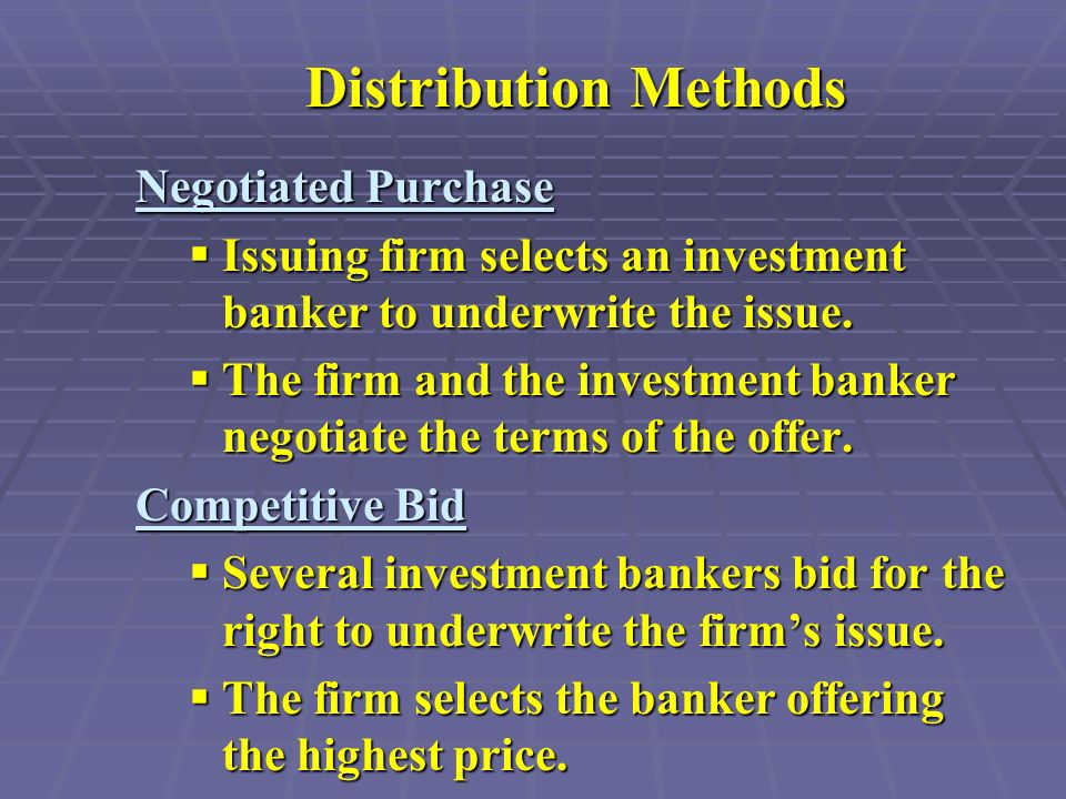 Distribution Methods Negotiated Purchase  Issuing firm selects an investment banker to underwrite the issue.