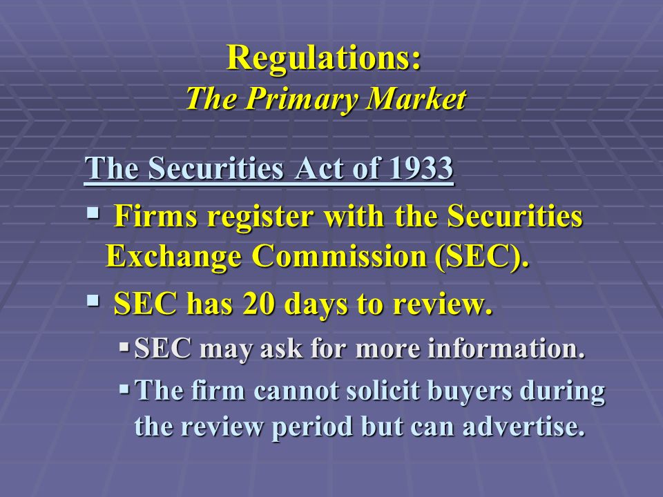 Regulations: The Primary Market The Securities Act of 1933  Firms register with the Securities Exchange Commission (SEC).