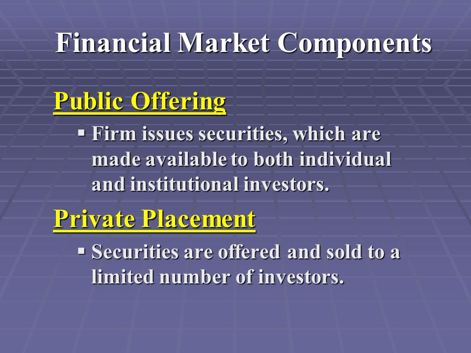 Financial Market Components Public Offering  Firm issues securities, which are made available to both individual and institutional investors.