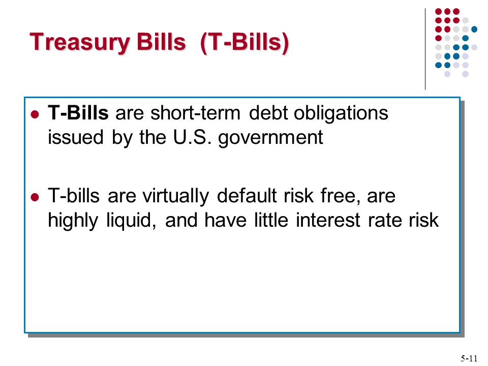 5-11 Treasury Bills (T-Bills) T-Bills are short-term debt obligations issued by the U.S.