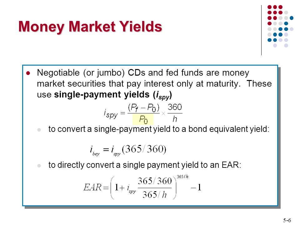 5-6 Money Market Yields Negotiable (or jumbo) CDs and fed funds are money market securities that pay interest only at maturity.