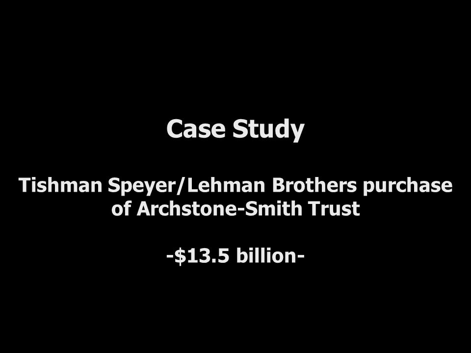 Case Study Tishman Speyer/Lehman Brothers purchase of Archstone-Smith Trust -$13.5 billion-