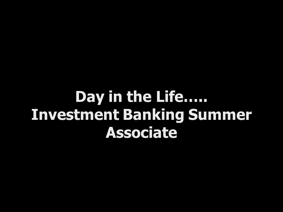 Day in the Life….. Investment Banking Summer Associate