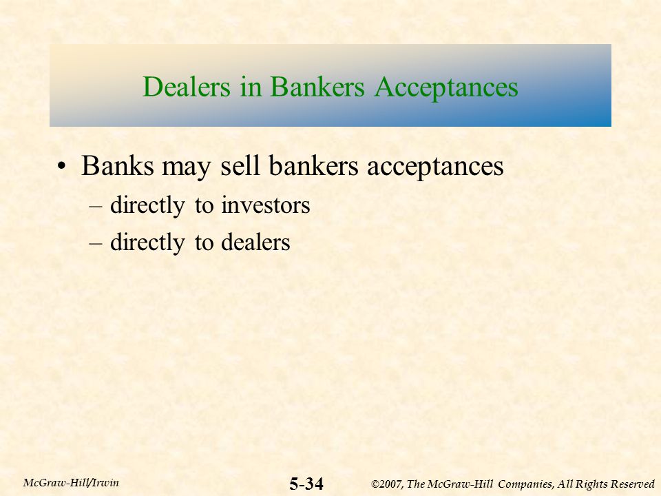 ©2007, The McGraw-Hill Companies, All Rights Reserved 5-34 McGraw-Hill/Irwin Dealers in Bankers Acceptances Banks may sell bankers acceptances –directly to investors –directly to dealers
