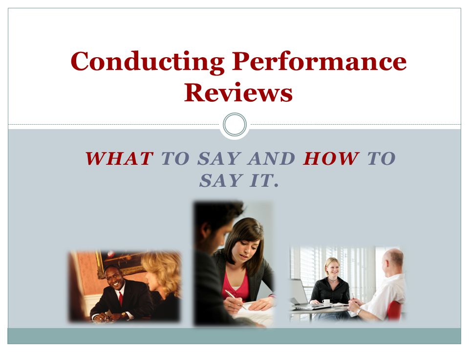 WHAT TO SAY AND HOW TO SAY IT. Conducting Performance Reviews