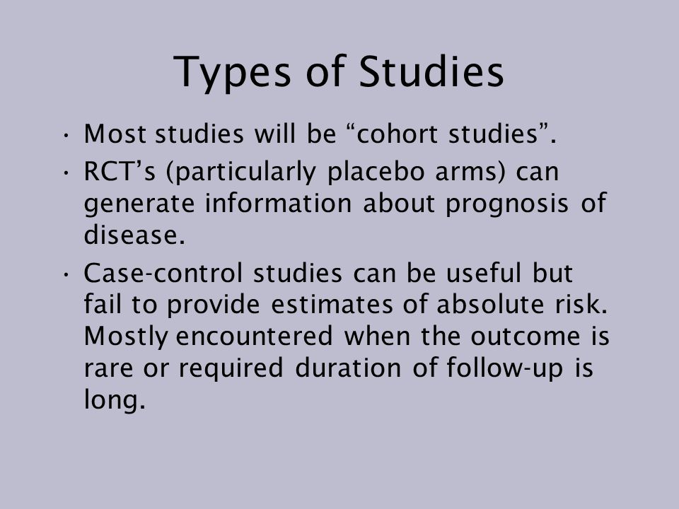 Types of Studies Most studies will be cohort studies .