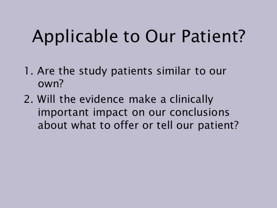 Applicable to Our Patient. 1. Are the study patients similar to our own.