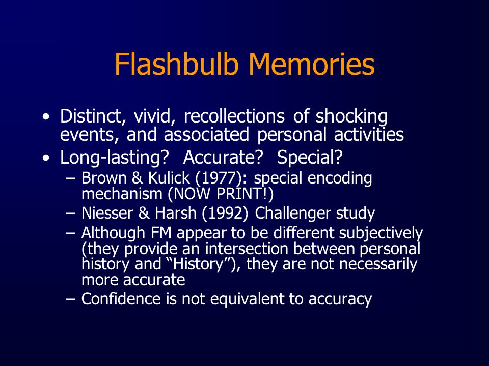 Flashbulb Memories Distinct, vivid, recollections of shocking events, and associated personal activities Long-lasting.
