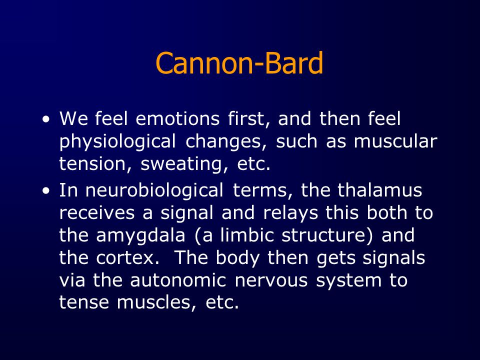 Cannon-Bard We feel emotions first, and then feel physiological changes, such as muscular tension, sweating, etc.