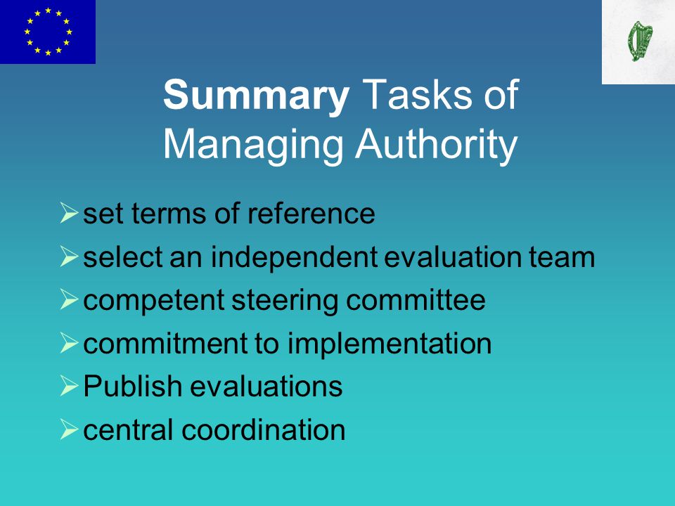 Summary Tasks of Managing Authority  set terms of reference  select an independent evaluation team  competent steering committee  commitment to implementation  Publish evaluations  central coordination