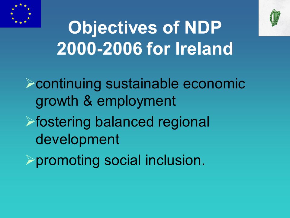 Objectives of NDP for Ireland  continuing sustainable economic growth & employment  fostering balanced regional development  promoting social inclusion.