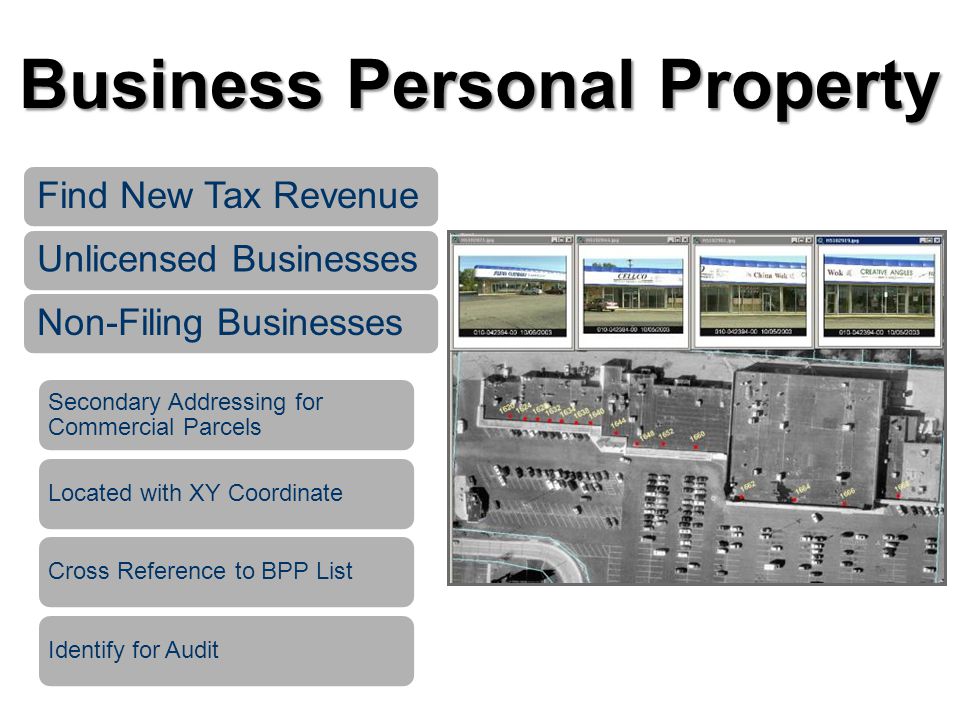 Find New Tax RevenueUnlicensed BusinessesNon-Filing Businesses Secondary Addressing for Commercial Parcels Located with XY CoordinateCross Reference to BPP ListIdentify for Audit Business Personal Property