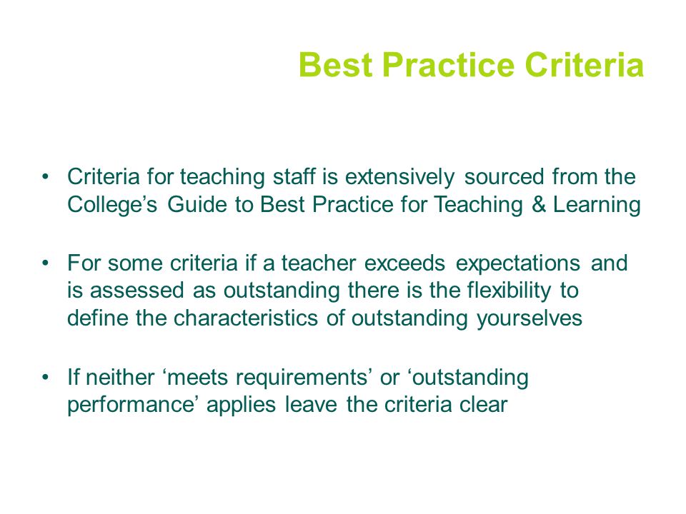 Best Practice Criteria Criteria for teaching staff is extensively sourced from the College’s Guide to Best Practice for Teaching & Learning For some criteria if a teacher exceeds expectations and is assessed as outstanding there is the flexibility to define the characteristics of outstanding yourselves If neither ‘meets requirements’ or ‘outstanding performance’ applies leave the criteria clear