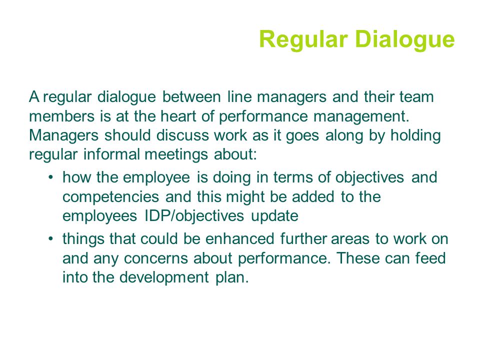 Regular Dialogue A regular dialogue between line managers and their team members is at the heart of performance management.