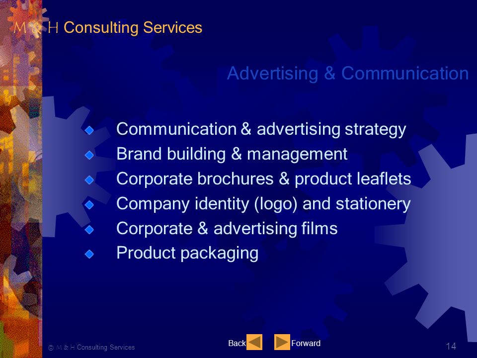 Ⓒ M & H Consulting Services 14 Advertising & Communication Communication & advertising strategy Brand building & management Corporate brochures & product leaflets Company identity (logo) and stationery Corporate & advertising films Product packaging BackForward M & H Consulting Services