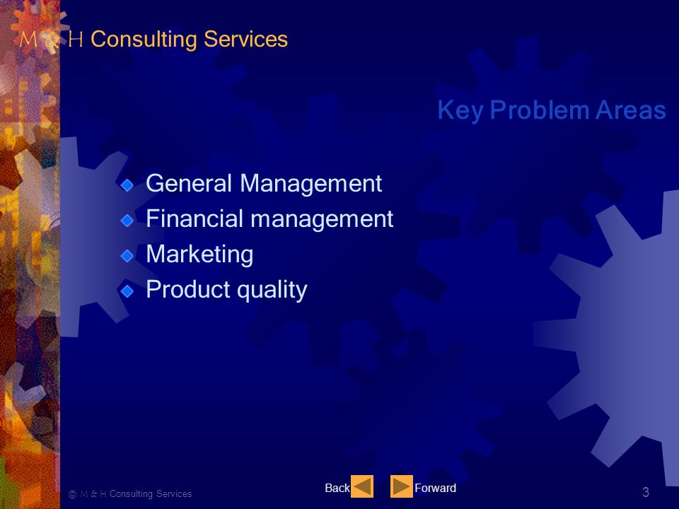 Ⓒ M & H Consulting Services 3 Key Problem Areas General Management Financial management Marketing Product quality BackForward M & H Consulting Services