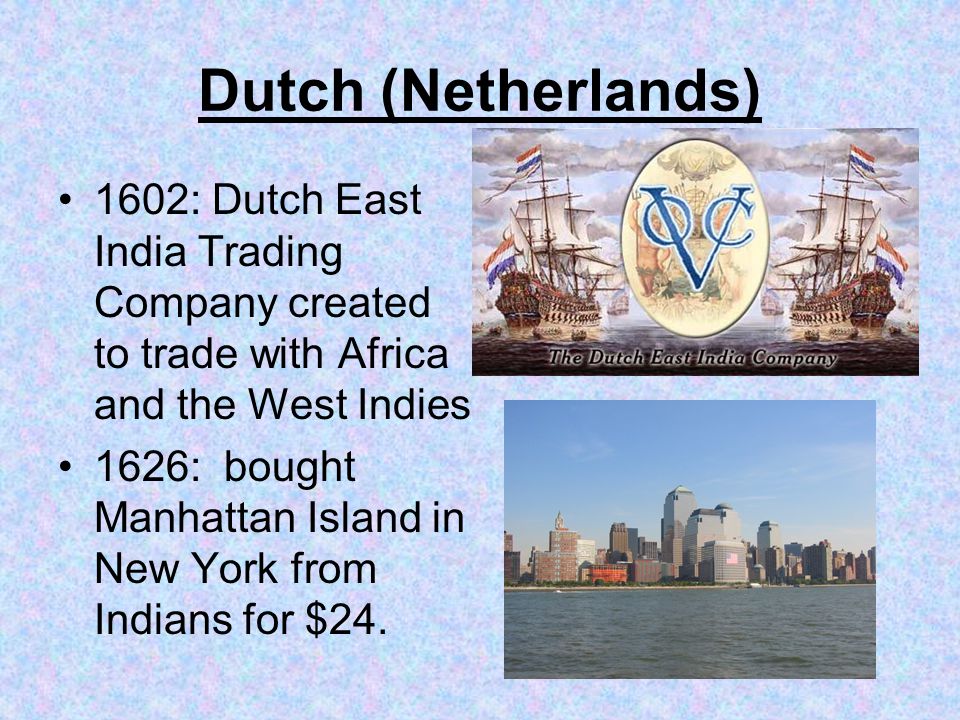 Dutch (Netherlands) 1602: Dutch East India Trading Company created to trade with Africa and the West Indies 1626: bought Manhattan Island in New York from Indians for $24.