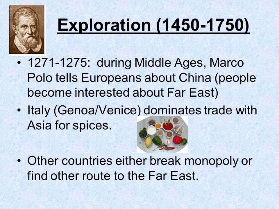 Exploration ( ) : during Middle Ages, Marco Polo tells Europeans about China (people become interested about Far East) Italy (Genoa/Venice) dominates trade with Asia for spices.