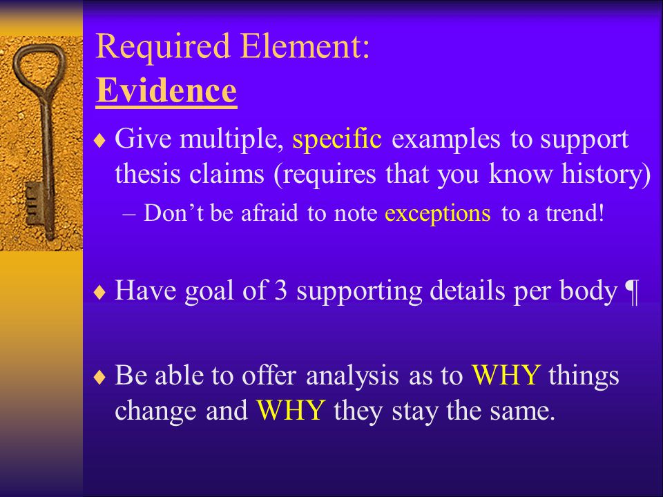 Required Element: Evidence  Give multiple, specific examples to support thesis claims (requires that you know history) –Don’t be afraid to note exceptions to a trend.
