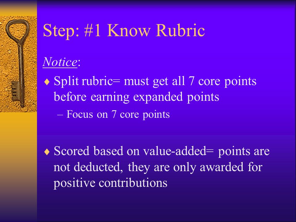 Step: #1 Know Rubric Notice:  Split rubric= must get all 7 core points before earning expanded points –Focus on 7 core points  Scored based on value-added= points are not deducted, they are only awarded for positive contributions