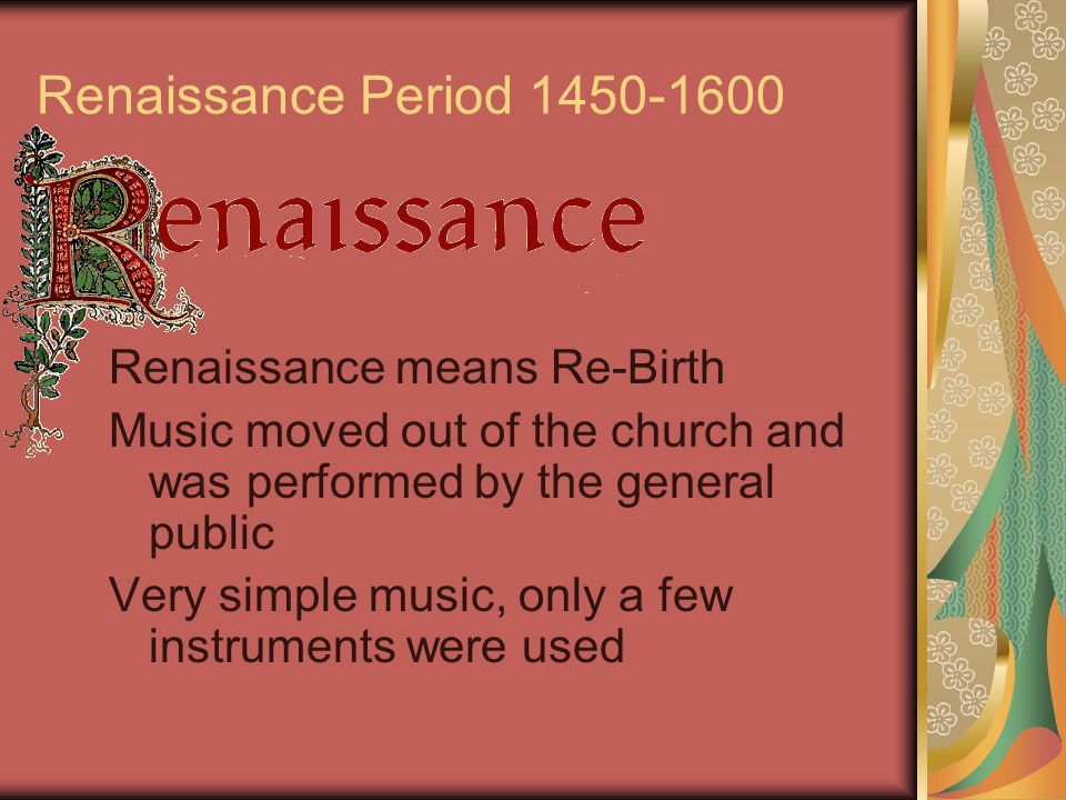 Renaissance Period Renaissance means Re-Birth Music moved out of the church and was performed by the general public Very simple music, only a few instruments were used