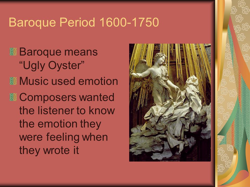 Baroque Period Baroque means Ugly Oyster Music used emotion Composers wanted the listener to know the emotion they were feeling when they wrote it