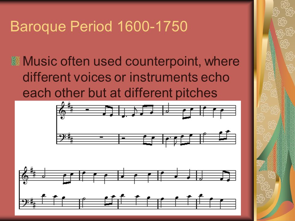 Baroque Period Music often used counterpoint, where different voices or instruments echo each other but at different pitches