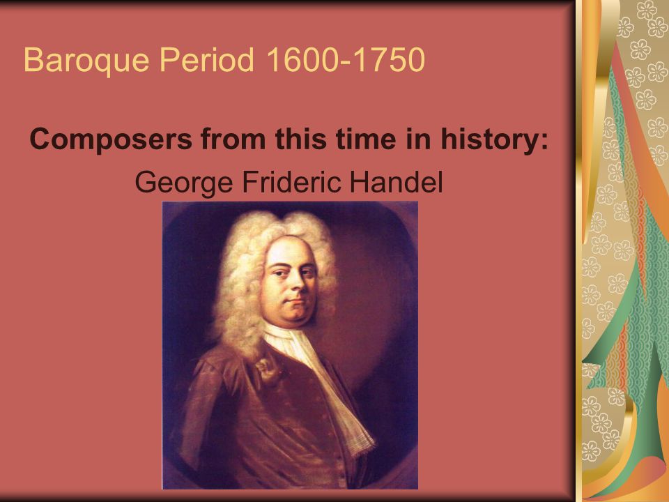 Baroque Period Composers from this time in history: George Frideric Handel