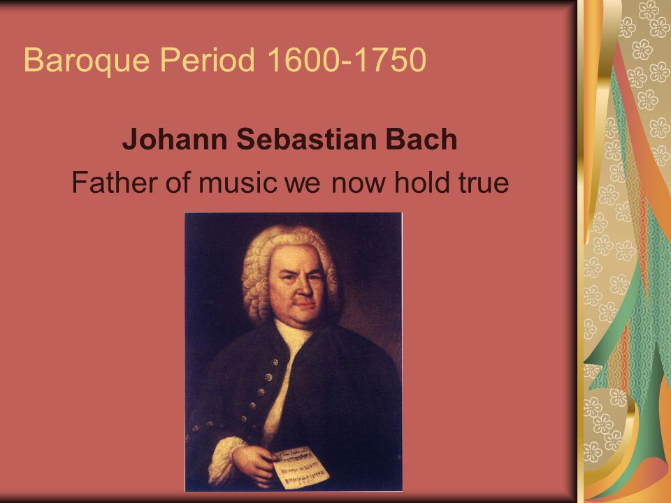 Baroque Period Johann Sebastian Bach Father of music we now hold true