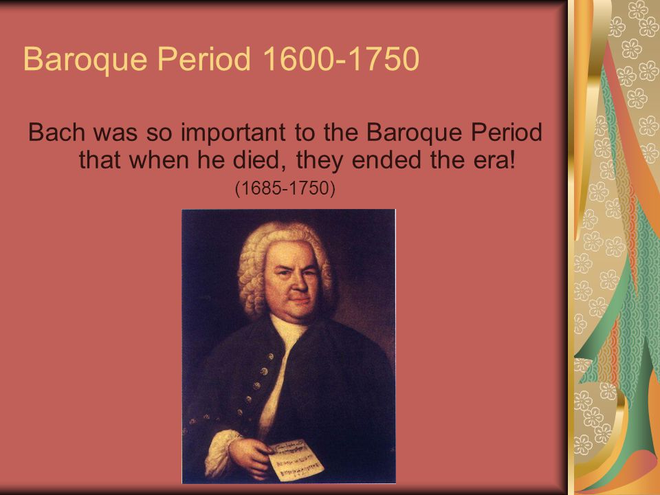 Baroque Period Bach was so important to the Baroque Period that when he died, they ended the era.