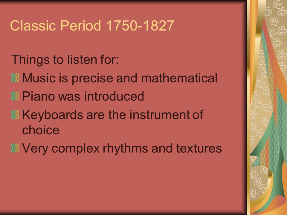Classic Period Things to listen for: Music is precise and mathematical Piano was introduced Keyboards are the instrument of choice Very complex rhythms and textures