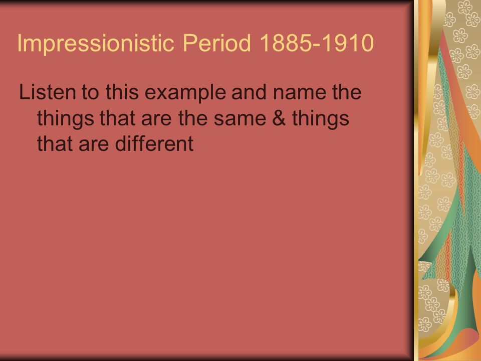 Impressionistic Period Listen to this example and name the things that are the same & things that are different
