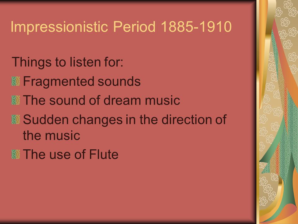 Impressionistic Period Things to listen for: Fragmented sounds The sound of dream music Sudden changes in the direction of the music The use of Flute