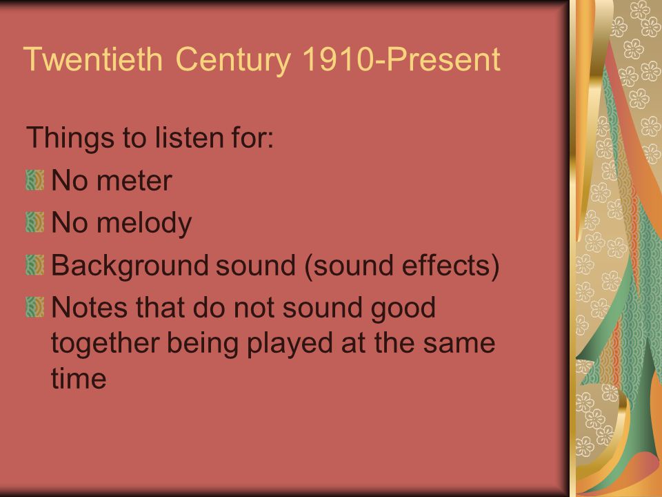 Twentieth Century 1910-Present Things to listen for: No meter No melody Background sound (sound effects) Notes that do not sound good together being played at the same time