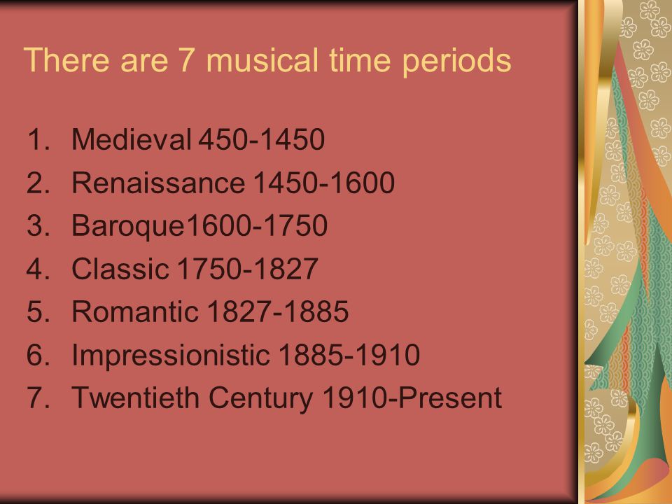 There are 7 musical time periods 1.Medieval Renaissance Baroque Classic Romantic Impressionistic Twentieth Century 1910-Present