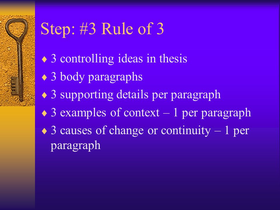 Step: #3 Rule of 3  3 controlling ideas in thesis  3 body paragraphs  3 supporting details per paragraph  3 examples of context – 1 per paragraph  3 causes of change or continuity – 1 per paragraph