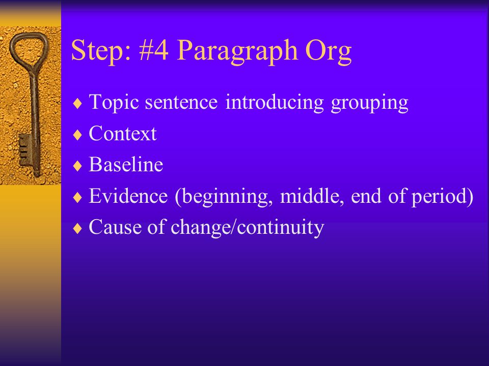 Step: #4 Paragraph Org  Topic sentence introducing grouping  Context  Baseline  Evidence (beginning, middle, end of period)  Cause of change/continuity