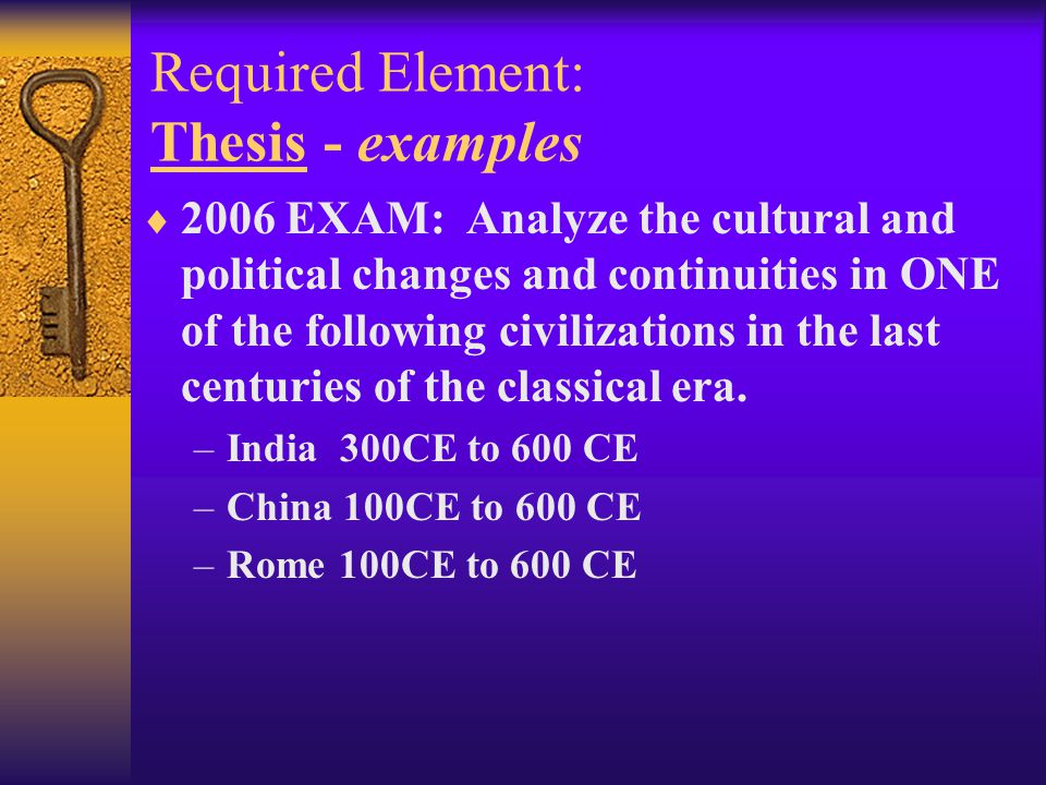 Required Element: Thesis - examples  2006 EXAM: Analyze the cultural and political changes and continuities in ONE of the following civilizations in the last centuries of the classical era.
