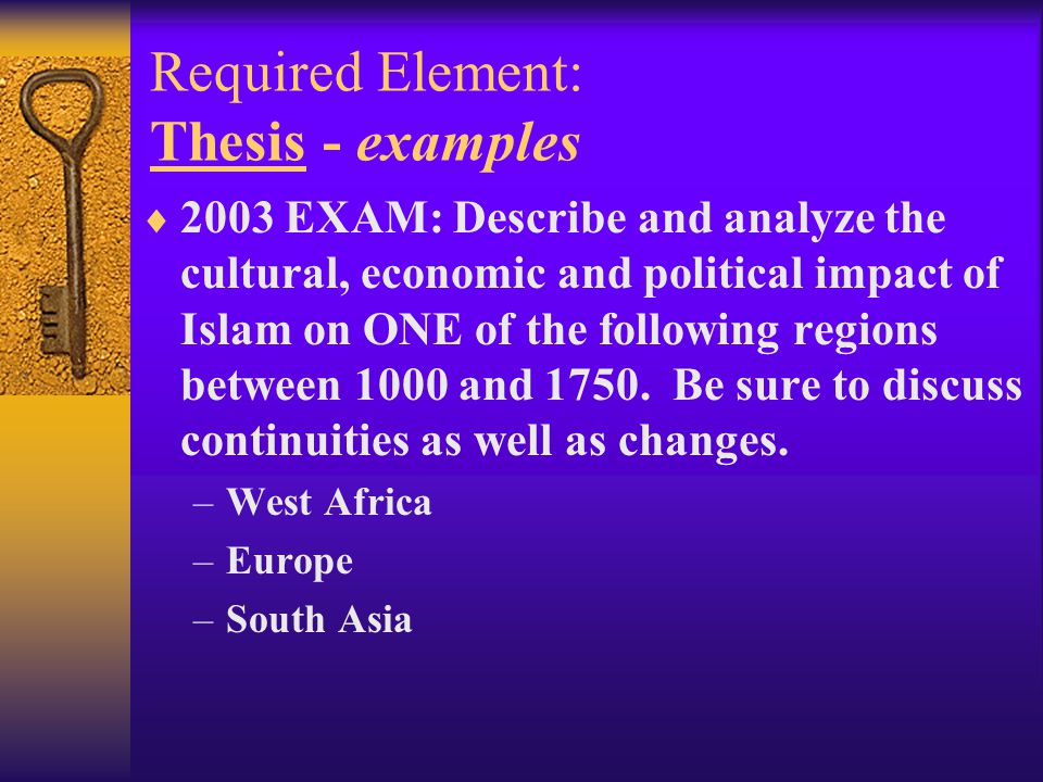 Required Element: Thesis - examples  2003 EXAM: Describe and analyze the cultural, economic and political impact of Islam on ONE of the following regions between 1000 and 1750.