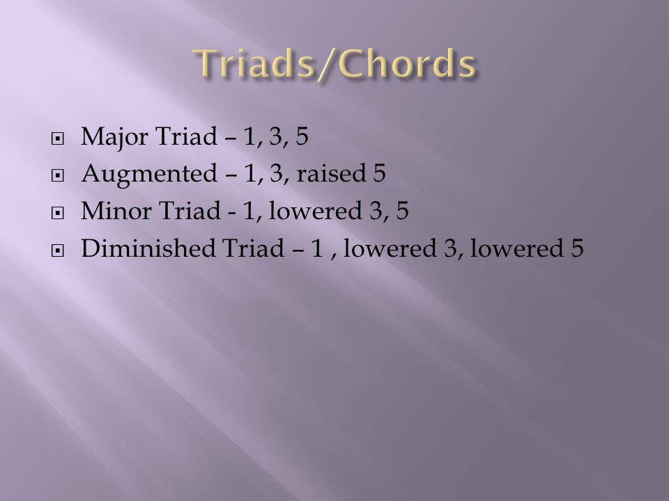  Major Triad – 1, 3, 5  Augmented – 1, 3, raised 5  Minor Triad - 1, lowered 3, 5  Diminished Triad – 1, lowered 3, lowered 5