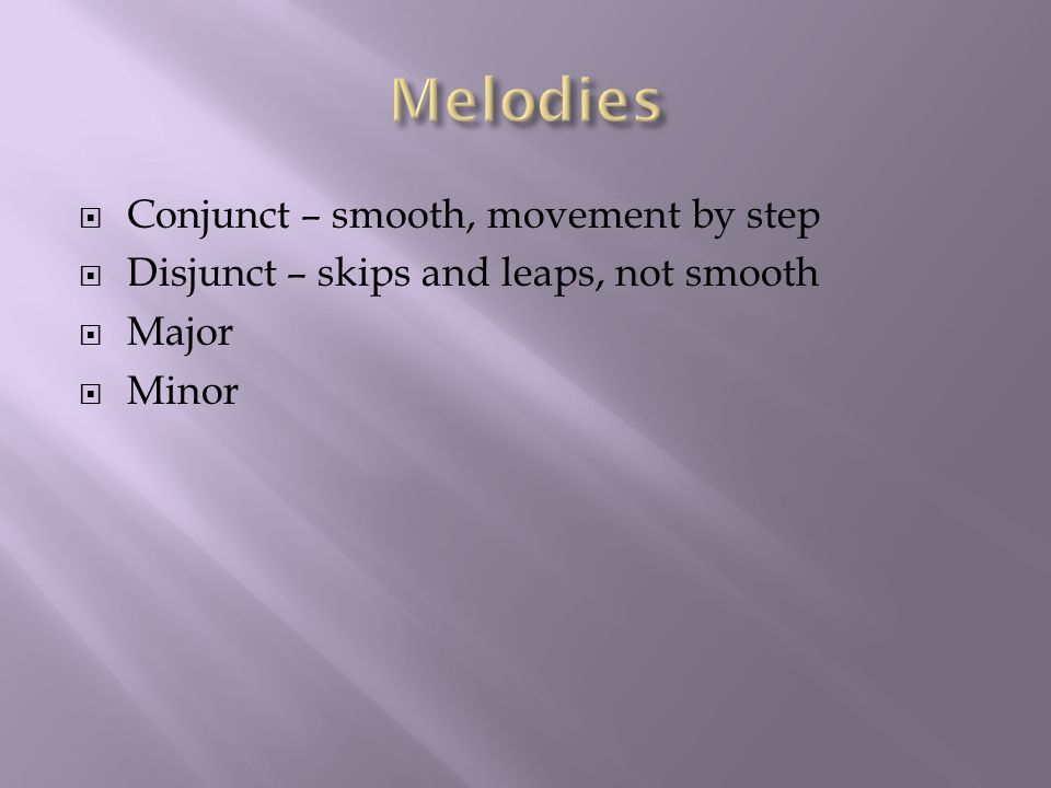  Conjunct – smooth, movement by step  Disjunct – skips and leaps, not smooth  Major  Minor